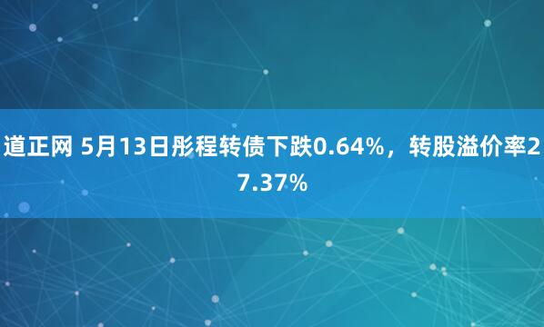 道正网 5月13日彤程转债下跌0.64%，转股溢价率27.37%