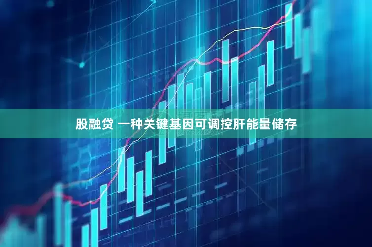 股融贷 一种关键基因可调控肝能量储存