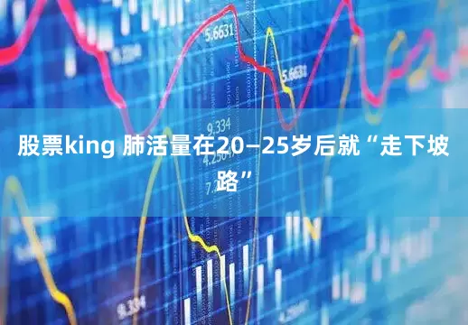 股票king 肺活量在20—25岁后就“走下坡路”