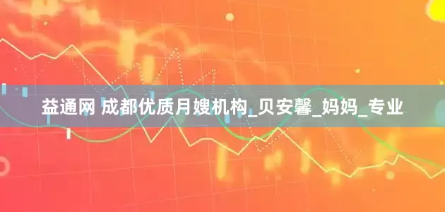 益通网 成都优质月嫂机构_贝安馨_妈妈_专业