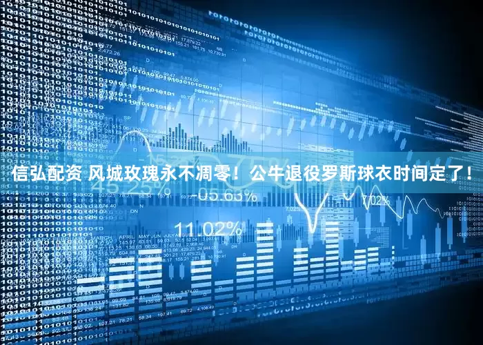 信弘配资 风城玫瑰永不凋零！公牛退役罗斯球衣时间定了！